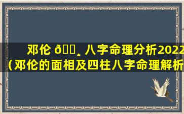 邓伦 🕸 八字命理分析2022（邓伦的面相及四柱八字命理解析）